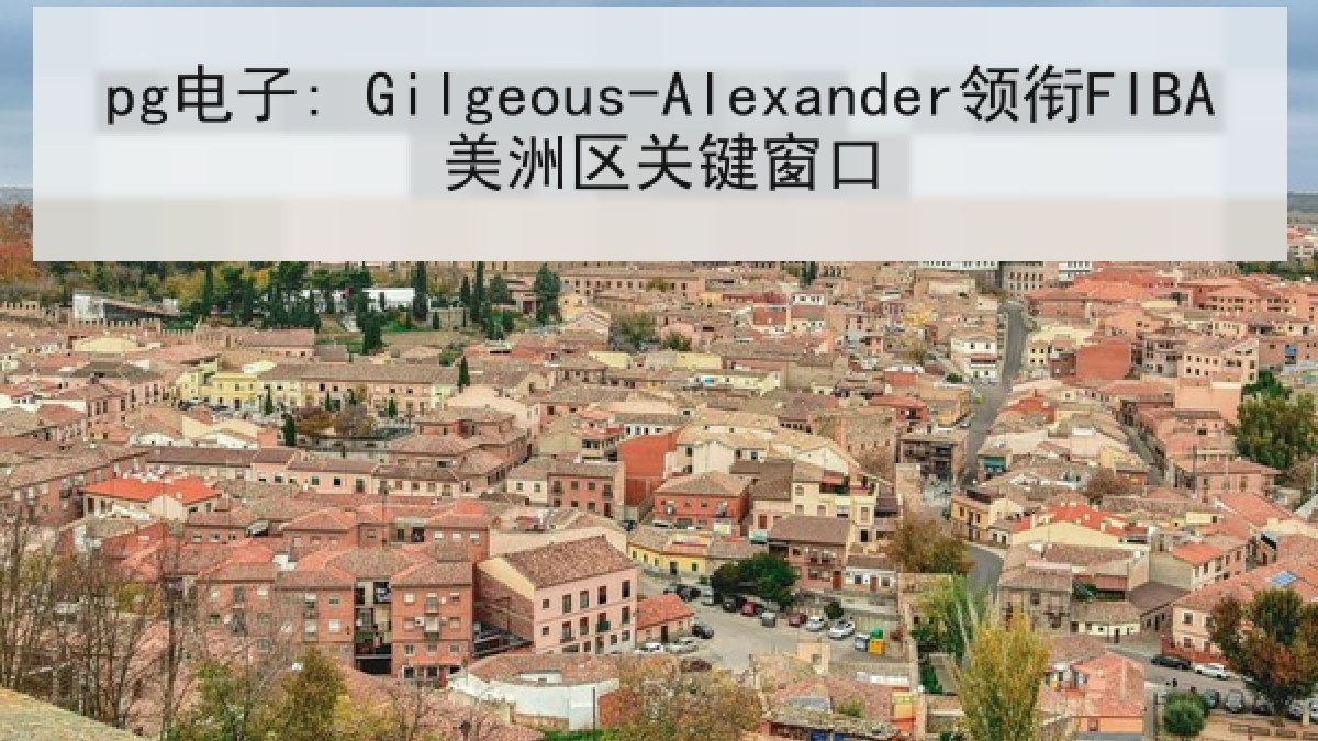 pg电子: Gilgeous-Alexander领衔FIBA美洲区关键窗口