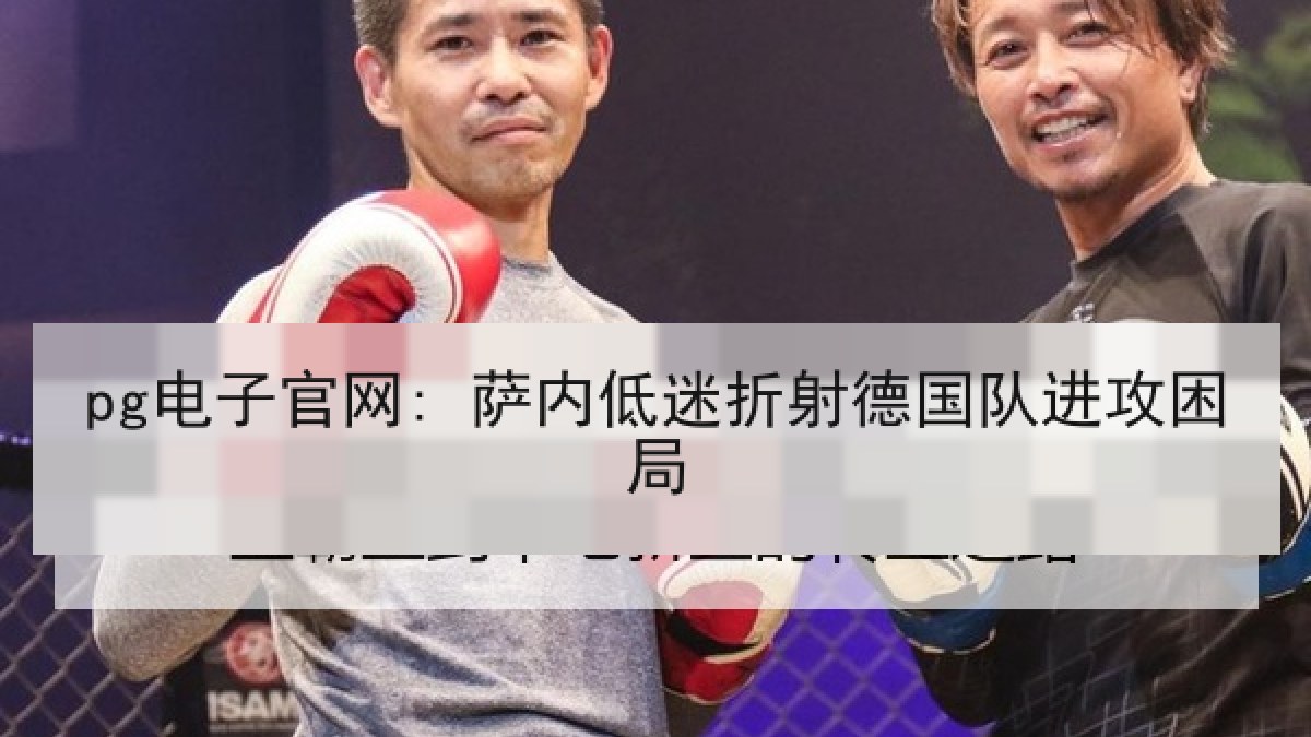 pg电子官网: 萨内低迷折射德国队进攻困局