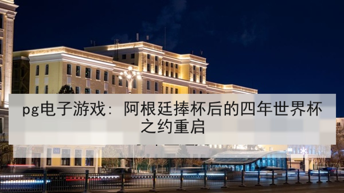 pg电子游戏: 阿根廷捧杯后的四年世界杯之约重启