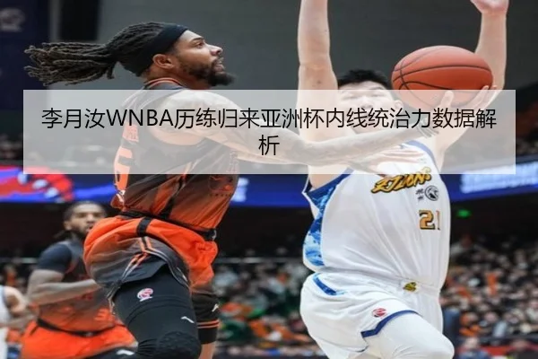 李月汝WNBA历练归来亚洲杯内线统治力数据解析