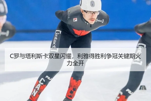 C罗与塔利斯卡双星闪耀，利雅得胜利争冠关键期火力全开
