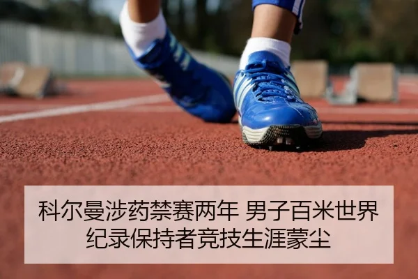 科尔曼涉药禁赛两年 男子百米世界纪录保持者竞技生涯蒙尘