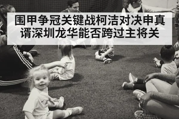 围甲争冠关键战柯洁对决申真谞深圳龙华能否跨过主将关